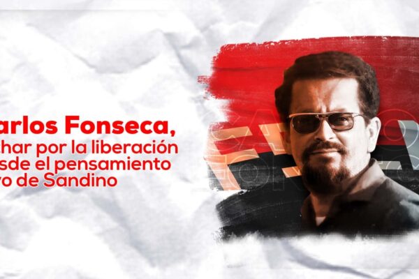 Carlos Fonseca, luchar por la liberación desde el pensamiento vivo de Sandino