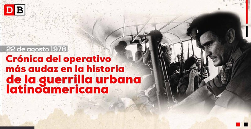 Crónica del operativo más audaz en la historia de la guerrilla urbana latinoamericana