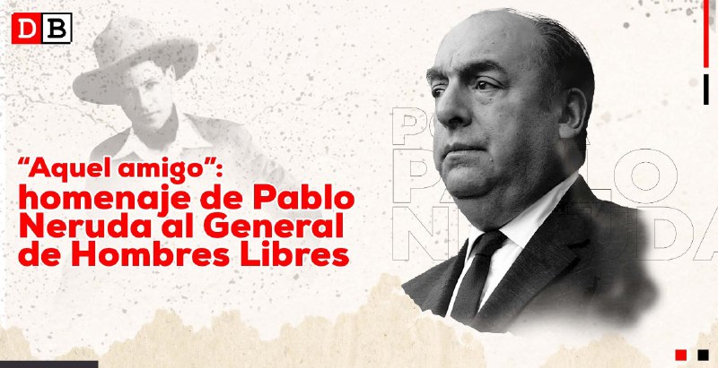 “Aquel amigo”: homenaje de Pablo Neruda al General de Hombres Libres