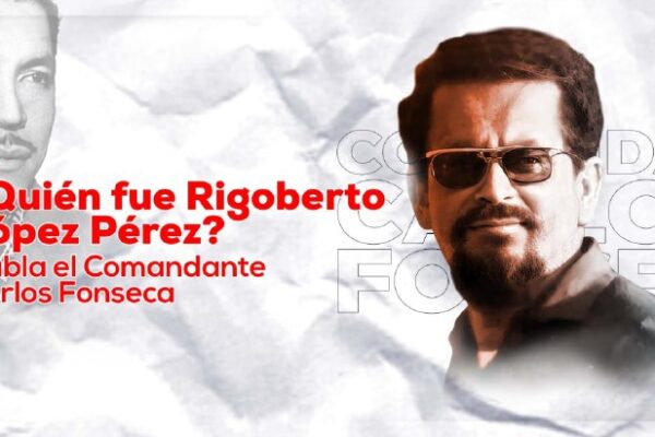 Habla el Comandante Carlos Fonseca: ¿Quién fue Rigoberto López Pérez?